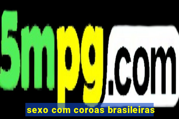 sexo com coroas brasileiras